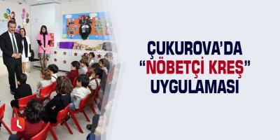Çukurova’da “Nöbetçi Kreş” uygulaması