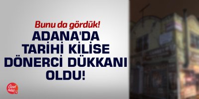 Adana'da tarihi kilise dönerci dükkanı oldu!