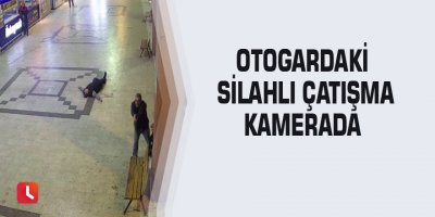 Otogardaki silahlı çatışma kamerada