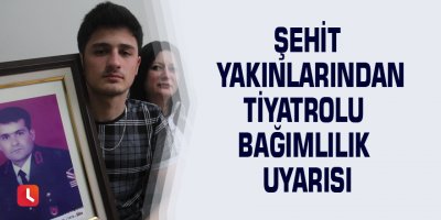 Şehit yakınlarından tiyatrolu bağımlılık uyarısı