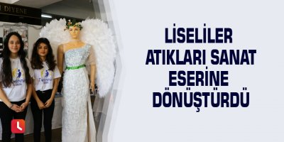 Liseliler atıkları sanat eserine dönüştürdü