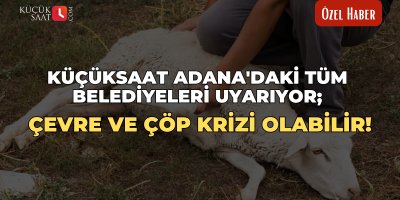 Küçüksaat Adana'daki tüm belediyeleri uyarıyor; Çevre ve çöp krizi olabilir!