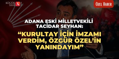 Adana eski Milletvekili Tacidar Seyhan: “Kurultay için imzamı verdim, Özgür Özel’in yanındayım”