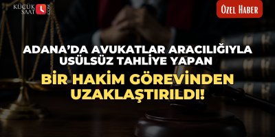 Adana’da avukatlar aracılığıyla usülsüz tahliye yapan bir hakim görevinden uzaklaştırıldı!