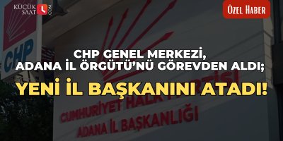 CHP Genel Merkezi, Adana İl Örgütü’nü görevden aldı; Yeni il başkanını atadı!