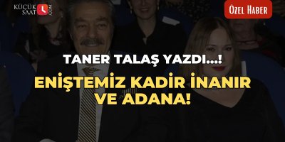Taner Talaş yazdı: Eniştemiz Kadir İnanır ve Adana!