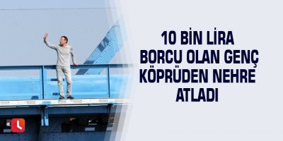 10 bin lira borcu olan genç köprüden nehre atladı