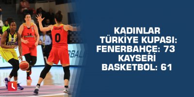 Kadınlar Türkiye Kupası: Fenerbahçe: 73 Kayseri Basketbol: 61