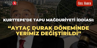 Kurttepe’de tapu mağduriyeti iddiası: “Aytaç Durak döneminde yerimiz değiştirildi”