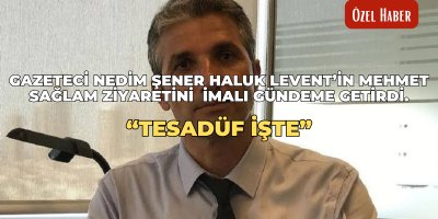 Gazeteci Nedim Şener Haluk Levent’in Mehmet Sağlam ziyaretini imalı gündeme getirdi. “Tesadüf İşte”