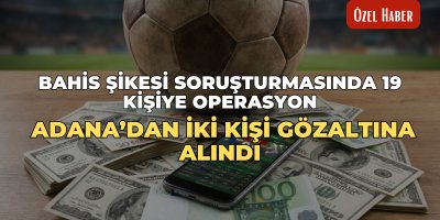 Bahis şikesi soruşturmasında 19 kişiye operasyon: Adana’dan iki kişi gözaltına alındı