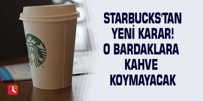 Starbucks'tan yeni karar! O bardaklara kahve koymayacak