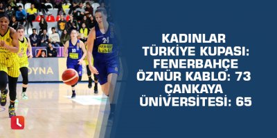 Kadınlar Türkiye Kupası: Fenerbahçe Öznür Kablo: 73 Çankaya Üniversitesi: 65