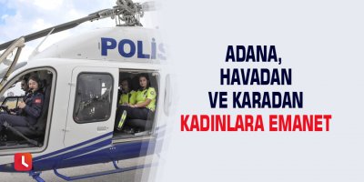 Adana, havadan ve karadan kadınlara emanet