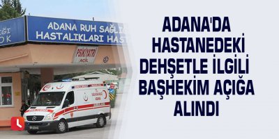 Adana'da hastanedeki dehşetle ilgili başhekim açığa alındı