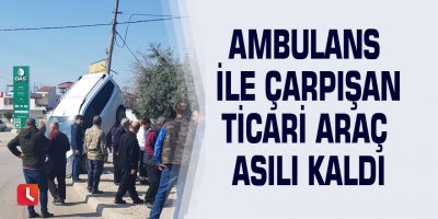 Ambulans ile çarpışan ticari araç asılı kaldı