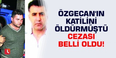 Özgecan'ın katilini öldürmüştü cezası belli oldu!