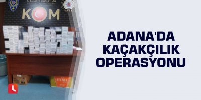 Adana'da kaçakçılık operasyonu