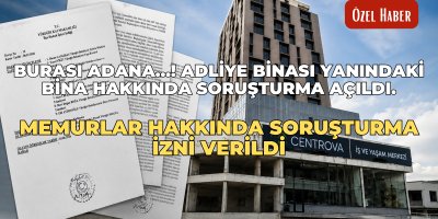 Burası Adana…! Adliye binası yanındaki bina hakkında soruşturma açıldı. Memurlar hakkında soruşturma izni verildi.