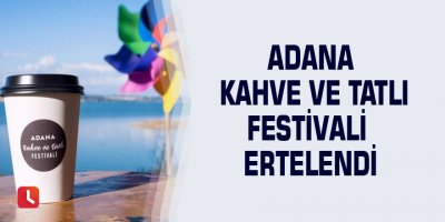 Adana Kahve ve Tatlı Festivali ertelendi