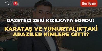 Gazeteci Zeki Kızılkaya’dan Milli Emlak çağrısı: Karataş ve Yumurtalık’taki araziler kimlere gitti?
