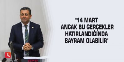 14 Mart ancak bu gerçekler hatırlandığında bayram olabilir"