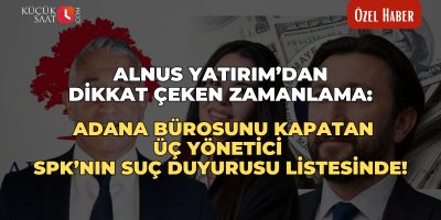 Alnus Yatırım’dan dikkat çeken zamanlama: Adana bürosunu kapatan üç yönetici SPK’nın suç duyurusu listesinde!