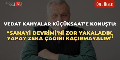 Vedat Kahyalar Küçüksaat’e konuştu: “Sanayi Devrimi’ni zor yakaladık, yapay zeka çağını kaçırmayalım”