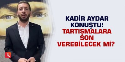 Kadir Aydar konuştu! Polemiğe son verebilecek mi?