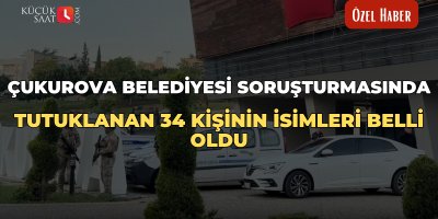 Çukurova Belediyesi soruşturmasında tutuklanan 34 kişinin isimleri belli oldu