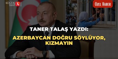 Taner Talaş yazdı: Azerbaycan doğru söylüyor, kızmayın