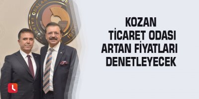Kozan Ticaret Odası artan fiyatları denetleyecek