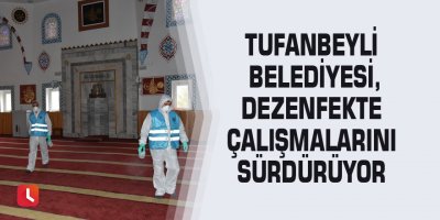 Tufanbeyli Belediyesi, dezenfekte çalışmalarını sürdürüyor
