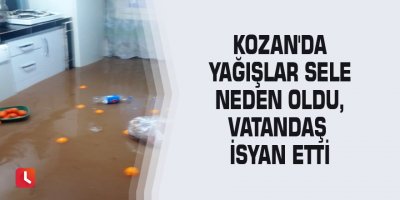 Kozan'da yağışlar sele neden oldu, vatandaş isyan etti