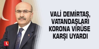Vali Demirtaş, vatandaşları korona virüse karşı uyardı
