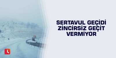 Sertavul Geçidi zincirsiz geçit vermiyor