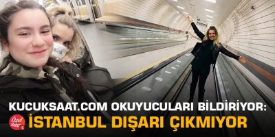 Küçüksaat.com okuyucuları İstanbul'dan bildiriyor: İstanbul dışarı çıkmıyor