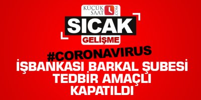 İşbankası Barkal Şubesi korona nedeniyle tedbir amaçlı kapatıldı