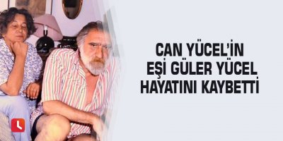 Can Yücel’in eşi Güler Yücel hayatını kaybetti
