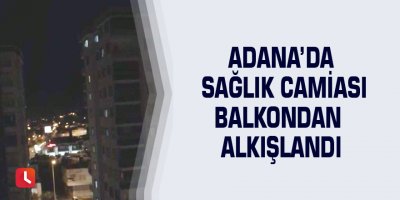 Adana’da sağlık camiası balkondan alkışlandı