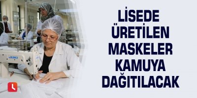 Lisede üretilen maskeler kamuya dağıtılacak
