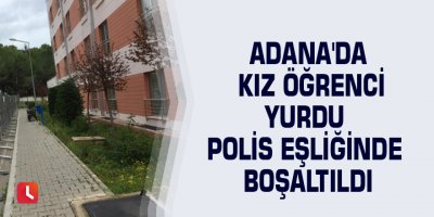 Adana'da kız öğrenci yurdu polis eşliğinde boşaltıldı