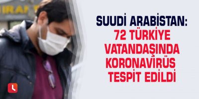 Suudi Arabistan: 72 Türkiye vatandaşında Koronavirüs tespit edildi