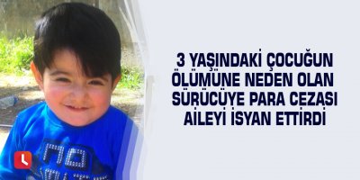 3 yaşındaki çocuğun ölümüne neden olan sürücüye para cezası aileyi isyan ettirdi