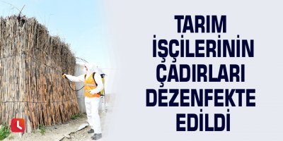 Tarım işçilerinin çadırları dezenfekte edildi