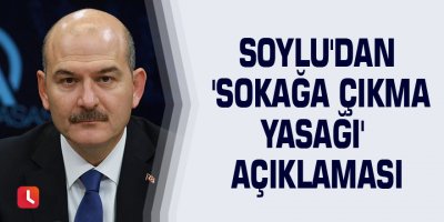 Soylu'dan 'sokağa çıkma yasağı' açıklaması
