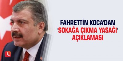 Fahrettin Koca'dan 'sokağa çıkma yasağı' açıklaması