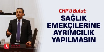 Bulut: Sağlık emekçilerine ayrımcılık yapılmasın