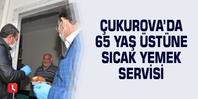 Çukurova’da 65 yaş üstüne sıcak yemek servisi