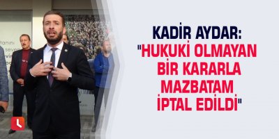 Kadir Aydar: "Hukuki olmayan bir kararla mazbatam iptal edildi"